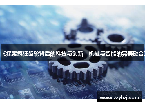 《探索疯狂齿轮背后的科技与创新：机械与智能的完美融合》