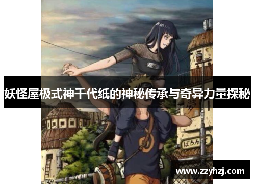 妖怪屋极式神千代纸的神秘传承与奇异力量探秘